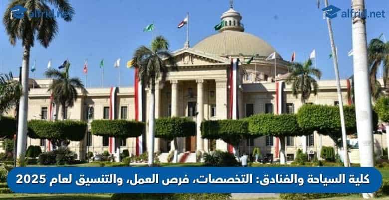 كلية السياحة والفنادق التخصصات، فرص العمل، والتنسيق لعام 2025